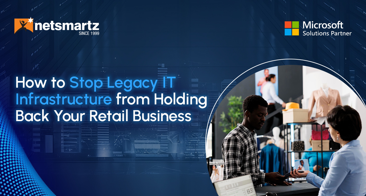 How to Stop Legacy IT Infrastructure from Holding Back Your Retail Business